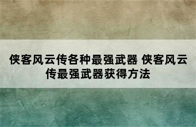 侠客风云传各种最强武器 侠客风云传最强武器获得方法